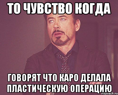 То чувство когда говорят что Каро делала пластическую операцию, Мем твое выражение лица