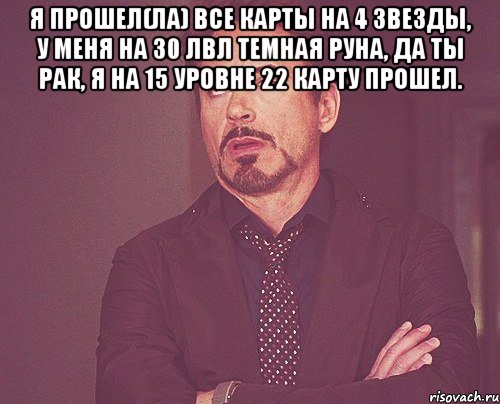 Я прошел(ла) все карты на 4 звезды, у меня на 30 лвл темная руна, да ты рак, я на 15 уровне 22 карту прошел. , Мем твое выражение лица