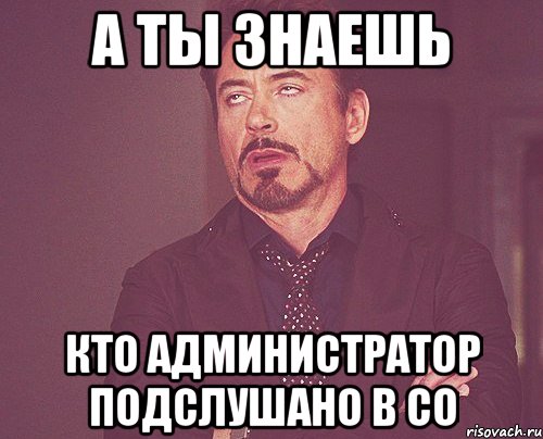 А ты знаешь Кто администратор подслушано в СО, Мем твое выражение лица