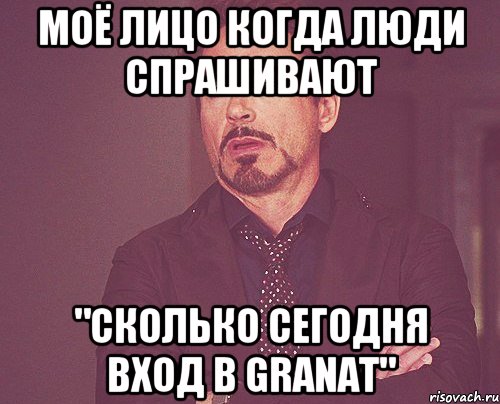 Моё лицо когда люди спрашивают "Сколько сегодня вход в GRANAT", Мем твое выражение лица