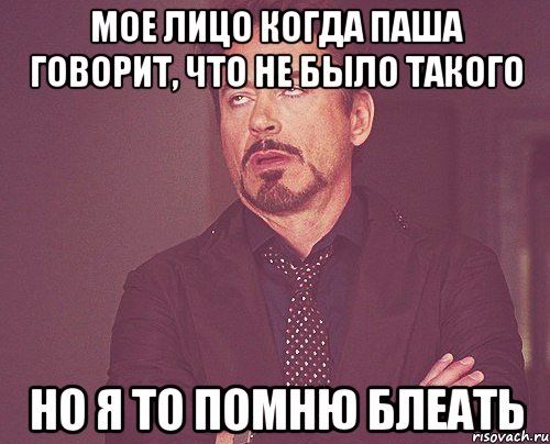 МОЕ ЛИЦО КОГДА ПАША ГОВОРИТ, ЧТО НЕ БЫЛО ТАКОГО НО Я ТО ПОМНЮ БЛЕАТЬ, Мем твое выражение лица