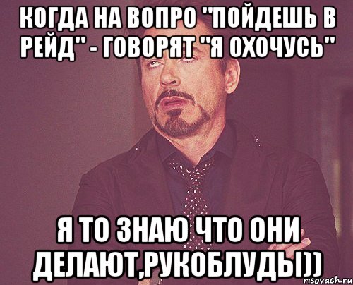 Когда на вопро "пойдешь в рейд" - говорят "Я охочусь" Я то знаю что они делают,рукоблуды)), Мем твое выражение лица