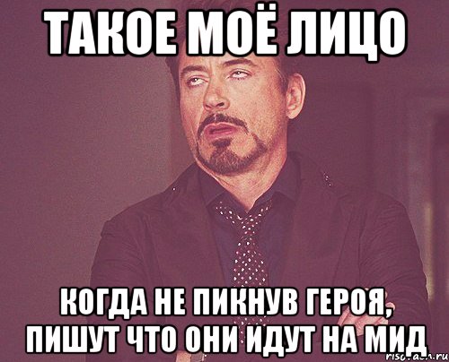 Такое моё лицо Когда не пикнув героя, пишут что они идут на МИД, Мем твое выражение лица