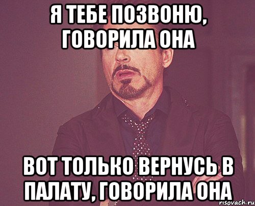 я тебе позвоню, говорила она вот только вернусь в палату, говорила она, Мем твое выражение лица