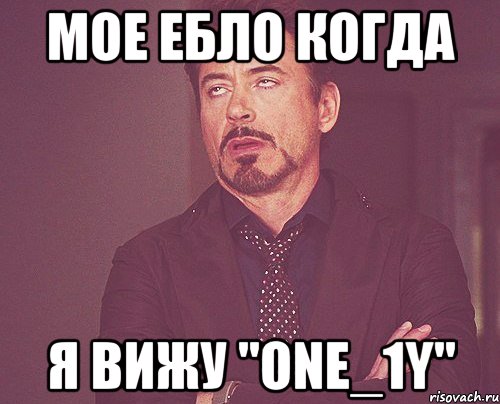 Мое ебло когда я вижу "One_1Y", Мем твое выражение лица