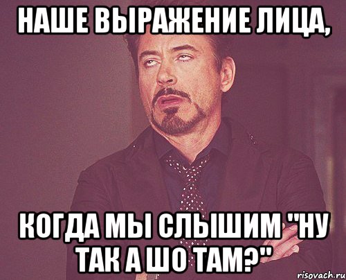 наше выражение лица, когда мы слышим "Ну так а шо там?", Мем твое выражение лица