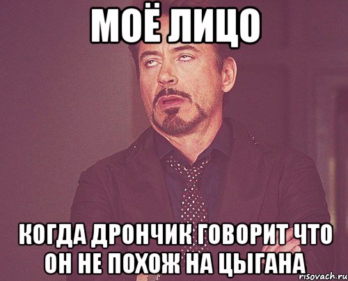 Моё лицо когда Дрончик говорит что он не похож на цыгана, Мем твое выражение лица