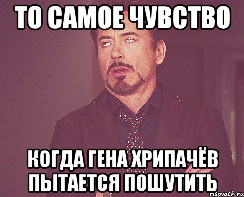 то самое чувство когда гена хрипачёв пытается пошутить, Мем твое выражение лица