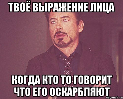 Твоё выражение лица Когда кто то говорит что его оскарбляют, Мем твое выражение лица