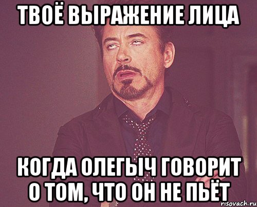 ТВОЁ ВЫРАЖЕНИЕ ЛИЦА КОГДА ОЛЕГЫЧ ГОВОРИТ О ТОМ, ЧТО ОН НЕ ПЬЁТ, Мем твое выражение лица