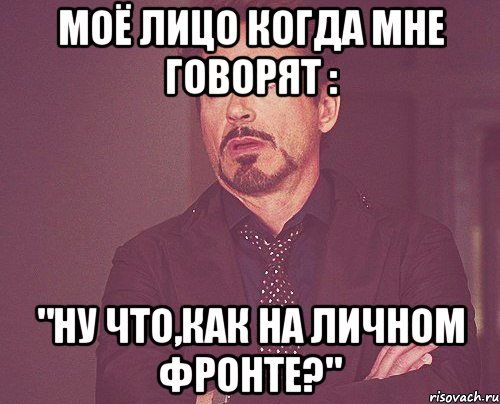 моё лицо когда мне говорят : "ну что,как на личном фронте?", Мем твое выражение лица