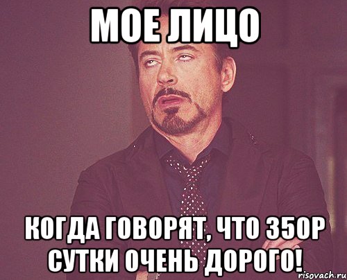 Мое лицо когда говорят, что 350р сутки очень дорого!, Мем твое выражение лица