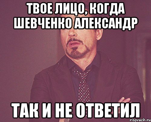 Твое лицо, когда Шевченко Александр так и не ответил, Мем твое выражение лица