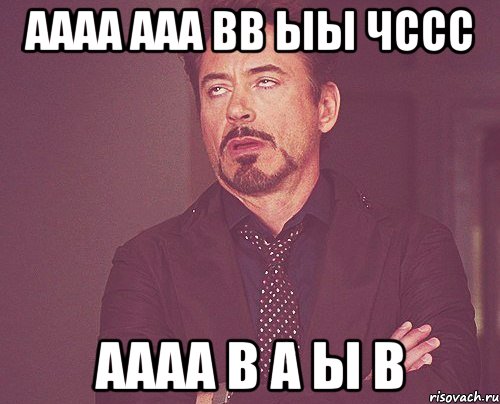 аааа ааа вв ыы чссс аааа в а ы в, Мем твое выражение лица