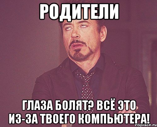 Родители Глаза болят? Всё это из-за твоего компьютера!, Мем твое выражение лица