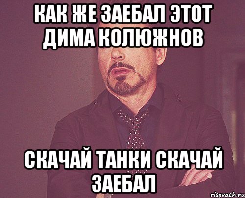 как же заебал этот дима колюжнов скачай танки скачай заебал, Мем твое выражение лица