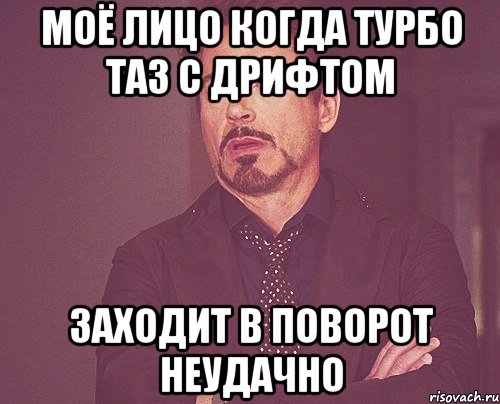 Моё лицо когда турбо таз с дрифтом заходит в поворот неудачно, Мем твое выражение лица