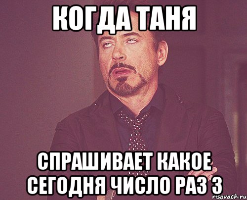 когда таня спрашивает какое сегодня число раз 3, Мем твое выражение лица