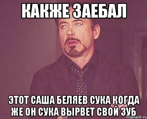 Какже заебал этот саша беляев сука когда же он сука вырвет свой зуб, Мем твое выражение лица