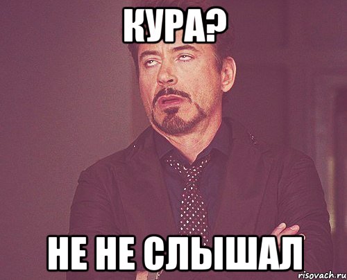 Кура? Не не слышал, Мем твое выражение лица