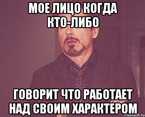 МОЕ ЛИЦО КОГДА КТО-ЛИБО ГОВОРИТ ЧТО РАБОТАЕТ НАД СВОИМ ХАРАКТЕРОМ, Мем твое выражение лица