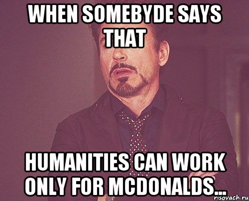 When somebyde says that humanities can work only for McDonalds..., Мем твое выражение лица