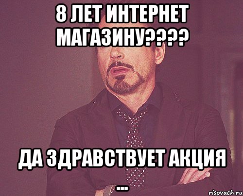 8 лет интернет магазину???? Да здравствует АКЦИЯ ..., Мем твое выражение лица