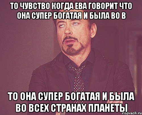 то чувство когда ева говорит что она супер богатая и была во в то она супер богатая и была во всех странах планеты, Мем твое выражение лица