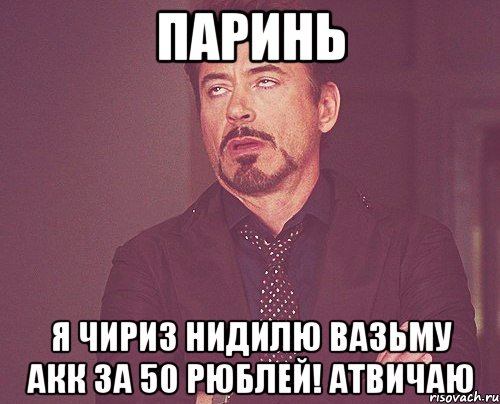 ПАРИНЬ Я ЧИРИЗ НИДИЛЮ ВАЗЬМУ АКК ЗА 50 РЮБЛЕЙ! АТВИЧАЮ, Мем твое выражение лица