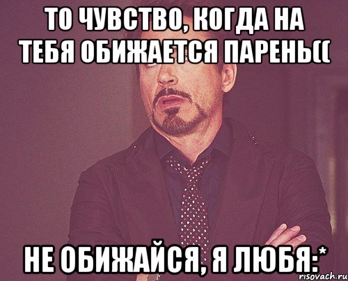 то чувство, когда на тебя обижается парень(( не обижайся, я любя:*, Мем твое выражение лица