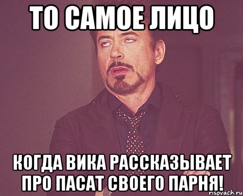 то самое лицо когда вика рассказывает про пасат своего парня!, Мем твое выражение лица