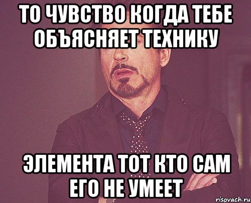 то чувство когда тебе объясняет технику элемента тот кто сам его не умеет, Мем твое выражение лица