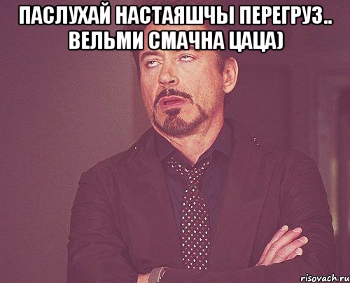 Паслухай настаяшчы перегруз.. вельми смачна цаца) , Мем твое выражение лица