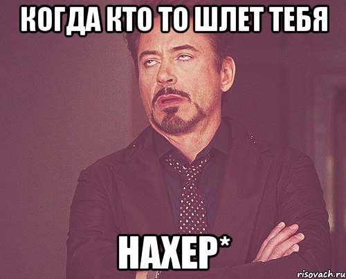 когда кто то шлет тебЯ нахер*, Мем твое выражение лица