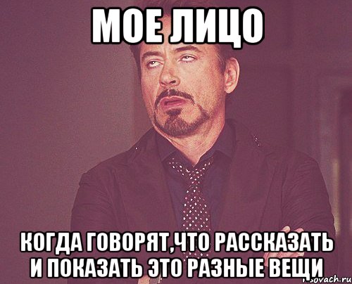 Мое лицо Когда говорят,что рассказать и показать это разные вещи, Мем твое выражение лица