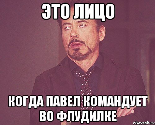 Это лицо Когда Павел командует во флудилке, Мем твое выражение лица