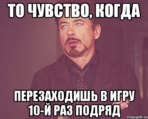 То чувство, когда перезаходишь в игру 10-й раз подряд, Мем твое выражение лица