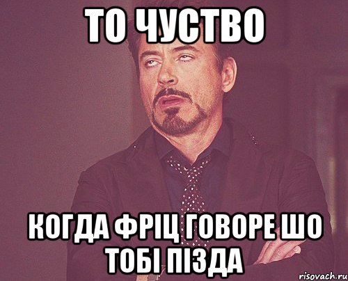 то чуство когда фріц говоре шо тобі пізда, Мем твое выражение лица