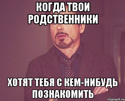 когда твои родственники хотят тебя с кем-нибудь познакомить, Мем твое выражение лица