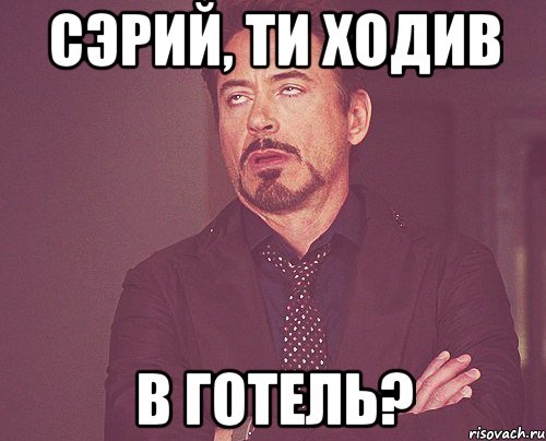 Сэрий, ти ходив в готель?, Мем твое выражение лица