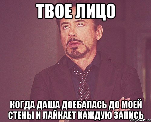 ТВОЕ ЛИЦО КОГДА ДАША ДОЕБАЛАСЬ ДО МОЕЙ СТЕНЫ И ЛАЙКАЕТ КАЖДУЮ ЗАПИСЬ, Мем твое выражение лица