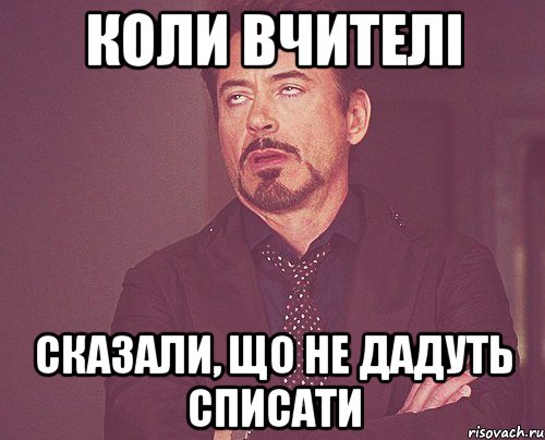 Коли вчителі сказали, що не дадуть списати, Мем твое выражение лица