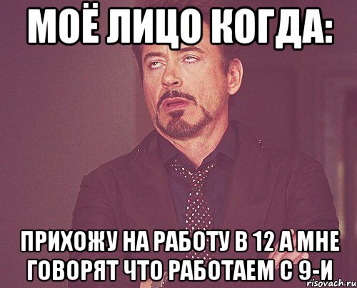 Моё лицо когда: прихожу на работу в 12 а мне говорят что работаем с 9-и, Мем твое выражение лица