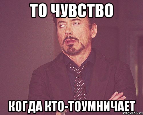 То чувство Когда кто-тоумничает, Мем твое выражение лица