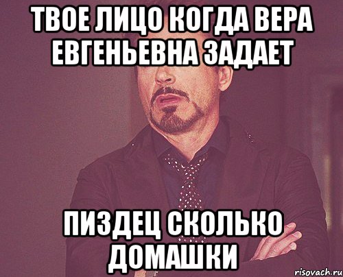 Твое лицо когда Вера Евгеньевна задает ПИЗДЕЦ СКОЛЬКО ДОМАШКИ, Мем твое выражение лица