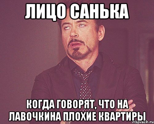 ЛИЦО САНЬКА КОГДА ГОВОРЯТ, ЧТО НА ЛАВОЧКИНА ПЛОХИЕ КВАРТИРЫ, Мем твое выражение лица