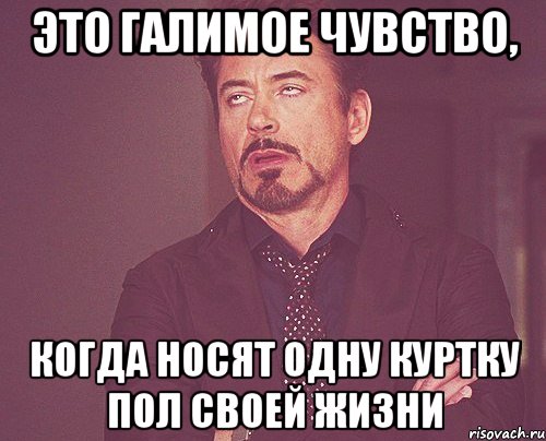 это галимое чувство, когда носят одну куртку пол своей жизни, Мем твое выражение лица