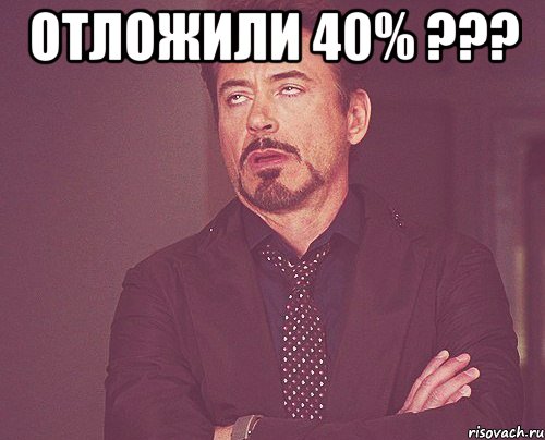 отложили 40% ??? , Мем твое выражение лица