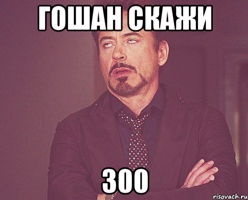 Гошан скажи 300, Мем твое выражение лица