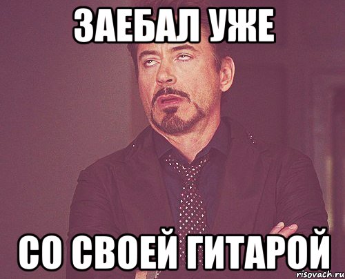 заебал уже со своей гитарой, Мем твое выражение лица